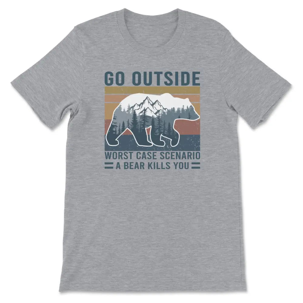 Go outside - worse case scenario a bear kills you tee