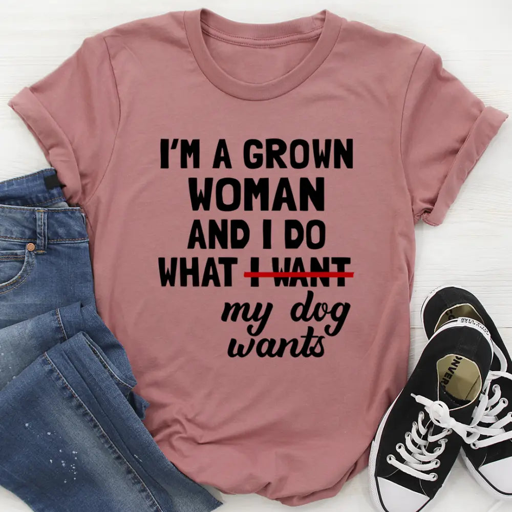 I'm A Grown Woman And I Do What My Dog Wants T-Shirt - Nexellus